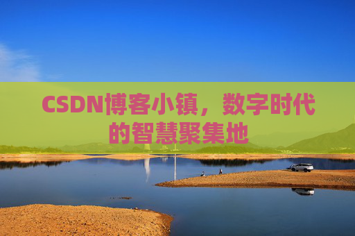 CSDN博客小镇,数字时代的智慧聚集地